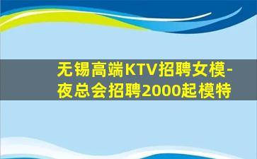 无锡高端KTV招聘女模-夜总会招聘2000起模特